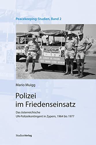 Polizei im Friedenseinsatz: Das österreichische UN-Polizeikontingent in Zypern, 1964 bis 1977 (Peacekeeping-Studien, Band 2)