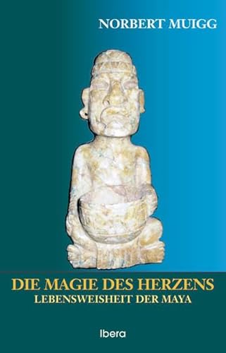 Die Magie des Herzens: Lebensweisheit der Maya