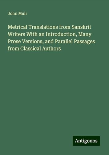 Metrical Translations from Sanskrit Writers With an Introduction, Many Prose Versions, and Parallel Passages from Classical Authors Metrical Translations from Sanskrit Writers With an Introduction, Many Prose Versions, and Parallel Passages from Classical Authors von Antigonos Verlag