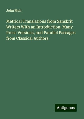 Metrical Translations from Sanskrit Writers With an Introduction, Many Prose Versions, and Parallel Passages from Classical Authors Metrical Translations from Sanskrit Writers With an Introduction, Many Prose Versions, and Parallel Passages from Classical Authors von Antigonos Verlag