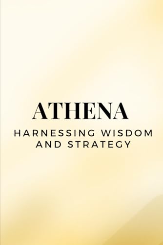 Athena – Harnessing Wisdom and Strategy Athena – Harnessing Wisdom and Strategy von Independently published
