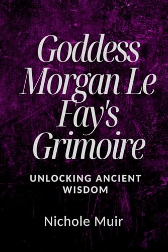 Goddess Morgan Le Fay's Grimoire: Unlocking Ancient Wisdom Goddess Morgan Le Fay's Grimoire: Unlocking Ancient Wisdom von Independently published