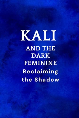 Kali and the Dark Feminine: Reclaiming the Shadow Kali and the Dark Feminine: Reclaiming the Shadow von Independently published