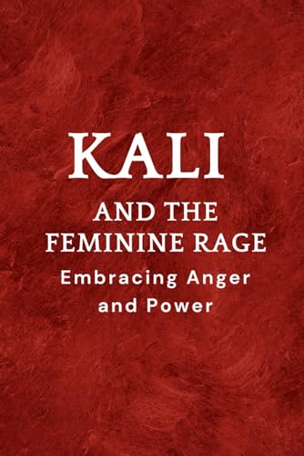 Kali and the Feminine Rage: Embracing Anger and Power Kali and the Feminine Rage: Embracing Anger and Power von Independently published