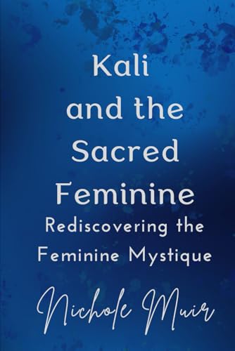 Kali and the Sacred Feminine: Rediscovering the Feminine Mystique Kali and the Sacred Feminine: Rediscovering the Feminine Mystique von Independently published