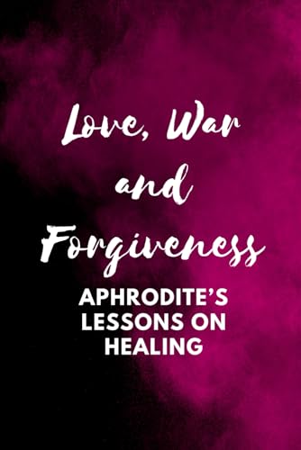 Love, War and Forgiveness – Aphrodite’s Lessons on Healing Love, War and Forgiveness – Aphrodite’s Lessons on Healing von Independently published