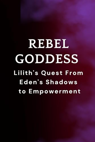 Rebel Goddess: Lilith's Quest From Eden's Shadows to Empowerment Rebel Goddess: Lilith's Quest From Eden's Shadows to Empowerment von Independently published