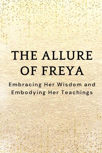 The Allure of Freya: Embracing Her Wisdom and Embodying Her Teachings The Allure of Freya: Embracing Her Wisdom and Embodying Her Teachings von Independently published