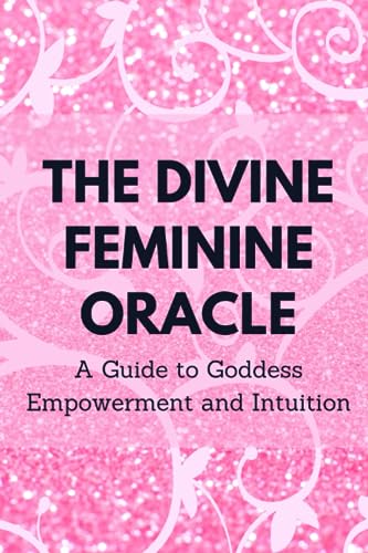 The Divine Feminine Oracle: A Guide to Goddess Empowerment and Intuition The Divine Feminine Oracle: A Guide to Goddess Empowerment and Intuition