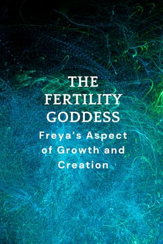 The Fertility Goddess: Freya’s Aspect of Growth and Creation The Fertility Goddess: Freya’s Aspect of Growth and Creation von Independently published