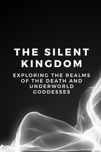 The Silent Kingdom: Exploring the Realms of the Death and Underworld Goddesses The Silent Kingdom: Exploring the Realms of the Death and Underworld Goddesses von Independently published