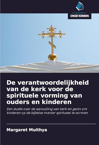 De verantwoordelijkheid van de kerk voor de spirituele vorming van ouders en kinderen: Een studie over de aanvulling van kerk en gezin om kinderen op de bijbelse manier spiritueel te vormen von Uitgeverij Onze Kennis
