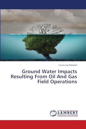 Ground Water Impacts Resulting From Oil And Gas Field Operations: DE von LAP LAMBERT Academic Publishing