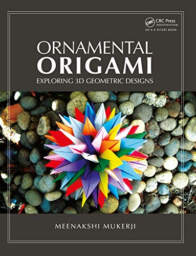 Ornamental Origami: Exploring 3D Geometric Designs (AK Peters/CRC Recreational Mathematics)