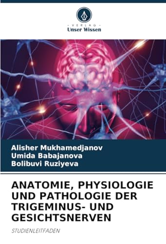 ANATOMIE, PHYSIOLOGIE UND PATHOLOGIE DER TRIGEMINUS- UND GESICHTSNERVEN: STUDIENLEITFADEN von Verlag Unser Wissen