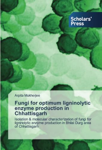 Fungi for optimum ligninolytic enzyme production in Chhattisgarh: Isolation & molecular characterization of fungi for ligninolytic enzyme production in Bhilai Durg area of Chhattisgarh von Scholars' Press