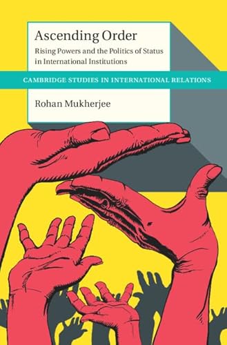 Ascending Order: Rising Powers and the Politics of Status in International Institutions (Cambridge Studies in International Relations, 160)