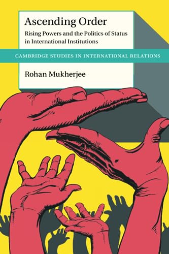 Ascending Order: Rising Powers and the Politics of Status in International Institutions (Cambridge Studies in International Relations, 160)