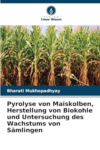 Pyrolyse von Maiskolben, Herstellung von Biokohle und Untersuchung des Wachstums von Sämlingen von Verlag Unser Wissen