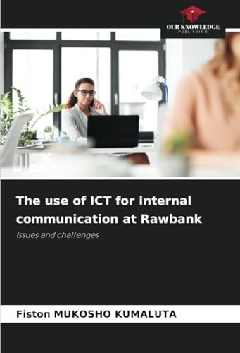 The use of ICT for internal communication at Rawbank: Issues and challenges von Our Knowledge Publishing