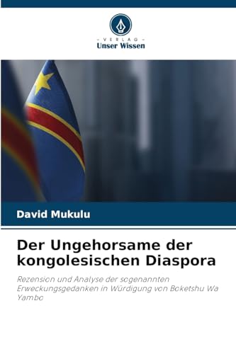 Der Ungehorsame der kongolesischen Diaspora: Rezension und Analyse der sogenannten Erweckungsgedanken in Würdigung von Boketshu Wa Yambo von Verlag Unser Wissen