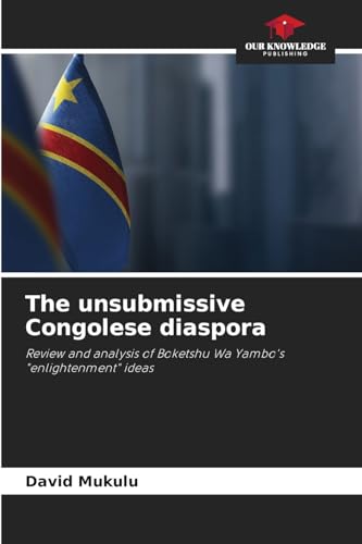 The unsubmissive Congolese diaspora: Review and analysis of Boketshu Wa Yambo's "enlightenment" ideas von Our Knowledge Publishing