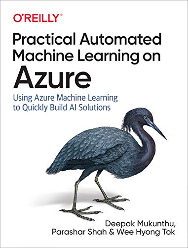 Practical Automated Machine Learning on Azure: Using Azure Machine Learning to Quickly Build AI Solutions von O'Reilly Media