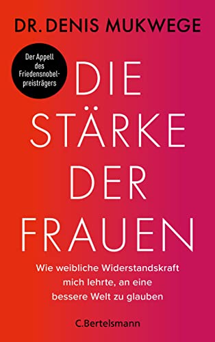Die Stärke der Frauen: Wie weibliche Widerstandskraft mich lehrte, an eine bessere Welt zu glauben - Der dringende Appell des Friedensnobelpreisträgers, sexuelle Gewalt nicht länger hinzunehmen von VERLAGSGRUPPE RANDOM HOUSE BERTELSMANN
