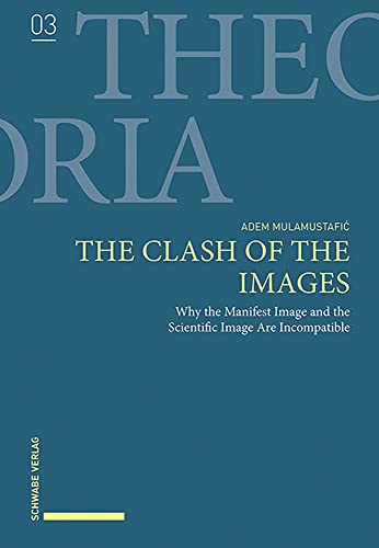 The Clash of the Images: Why the Manifest Image and the Scientific Image Are Incompatible (Theoria)