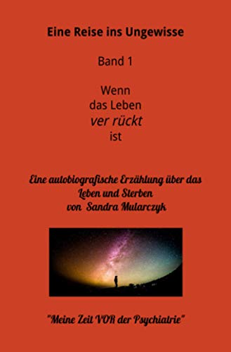 Eine Reise ins Ungewisse-Wenn das Leben ver rückt ist Band 1: Mit dem Leben hadern- Die Zeit vor meinem Suizidversuch (Meine Reise ins Ungewisse)