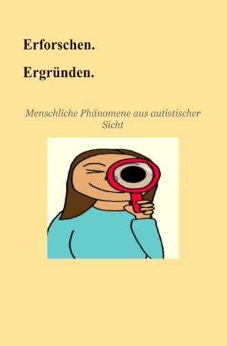Erforschen. Ergründen.: Menschliche Phänomene aus autistischer Sicht: Menschliche Phänomene aus autistischer Sicht.DE Erforschen. Ergründen.: Menschliche Phänomene aus autistischer Sicht: Menschliche Phänomene aus autistischer Sicht.DE von epubli