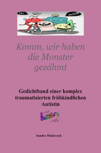 Gedichtband einer komplex traumatisierten frühkindlichen Autistin Teil 3: Komm, wir haben die Monster gezähmt: Komm, wir haben die Monster gezähmt.DE Gedichtband einer komplex traumatisierten frühkindlichen Autistin Teil 3: Komm, wir haben die Monster gezähmt: Komm, wir haben die Monster gezähmt.DE von epubli