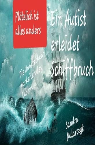 Geschichten über hochsensible, hochbegabte und/oder autistische Kinder / Ein Autist erleidet Schiffbruch: Plötzlich ist alles anderes- Die Unberechenbarkeiten des Lebens Geschichten über hochsensible, hochbegabte und/oder autistische Kinder / Ein Autist erleidet Schiffbruch: Plötzlich ist alles anderes- Die Unberechenbarkeiten des Lebens
