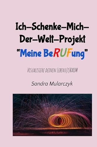 Ich-Schenke-Mich-Der-Welt-Projekt "Meine Berufung ": Visualisiere deinen Lebens(t)raum