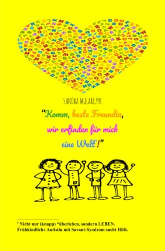 Komm beste Freundin, wir erfinden für mich eine Welt: Nicht nur (knapp) “überleben, sondern LEBEN. Frühkindliche Autistin mit Savant-Syndrom sucht Hilfe.