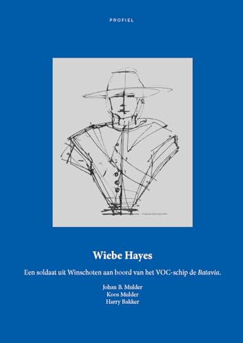 Wiebe Hayes: Een soldaat uit Winschoten aan boord van VOC-schip de Batavia von Uitgeverij Profiel