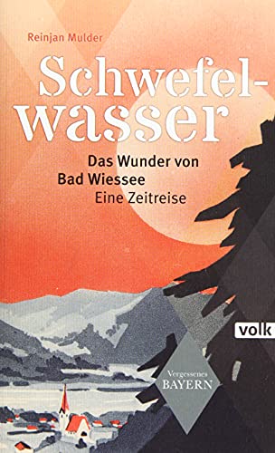 Schwefelwasser: Das Wunder von Bad Wiessee. Eine Zeitreise (Vergessenes Bayern) von Volk Verlag