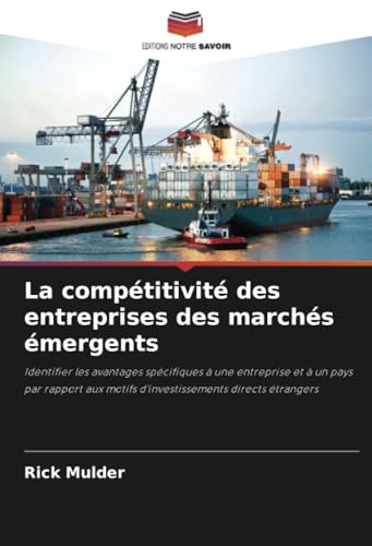 La compétitivité des entreprises des marchés émergents: Identifier les avantages spécifiques à une entreprise et à un pays par rapport aux motifs d'investissements directs étrangers von Editions Notre Savoir