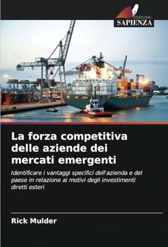 La forza competitiva delle aziende dei mercati emergenti: Identificare i vantaggi specifici dell'azienda e del paese in relazione ai motivi degli investimenti diretti esteri von Edizioni Sapienza