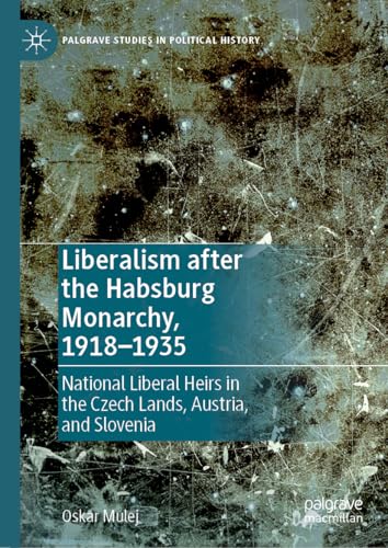 Liberalism after the Habsburg Monarchy, 1918–1935: National Liberal Heirs in the Czech Lands, Austria, and Slovenia (Palgrave Studies in Political History) von Palgrave Macmillan
