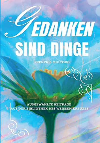 Gedanken sind Dinge: Ausgewählte Beiträge aus der Bibliothek des Weißen Kreuzes (Die Blaue Edition) von Books on Demand