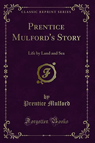 Prentice Mulford's Story (Classic Reprint): Life by Land and Sea: Life by Land and Sea (Classic Reprint)