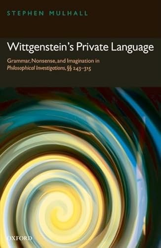 Wittgenstein's Private Language: Grammar, Nonsense and Imagination in Philosophical Investigations, Sections 243-315: Grammar, Nonsense and Imagination in Philosophical Investigations, 243-315