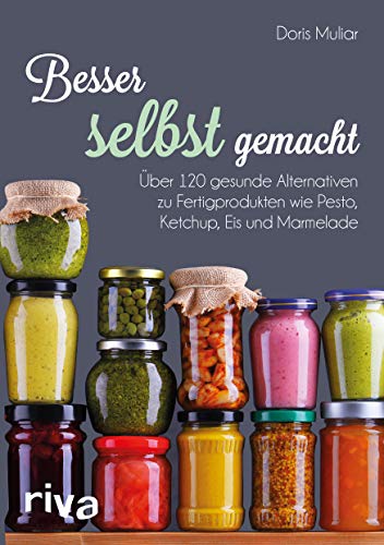 Besser selbst gemacht: Über 120 gesunde Alternativen zu Fertigprodukten wie Pesto, Ketchup, Eis und Marmelade von riva Verlag