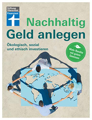 Nachhaltig Geld anlegen: Für Privatanleger - alles über Fonds, ETF, Rendite, Banken, Investments und mehr: Ökologisch, sozial und ethisch investieren