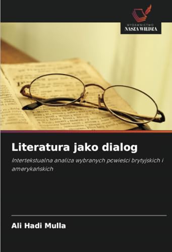 Literatura jako dialog: Intertekstualna analiza wybranych powieści brytyjskich i amerykańskich: Intertekstualna analiza wybranych powie¿ci brytyjskich i ameryka¿skich von Wydawnictwo Nasza Wiedza