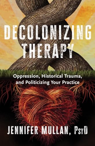 Decolonizing Therapy: Oppression, Historical Trauma, and Politicizing Your Practice von W. W. Norton & Company