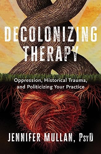 Decolonizing Therapy: Oppression, Historical Trauma, and Politicizing Your Practice