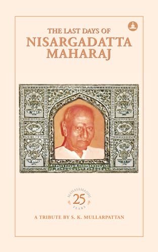 The Last Days Of Nisargadatta Maharaj: In Commemoration Of The 25th Anniversary Of Nisargadatta Maharaj’s ‘Mahasamadhi’ The Last Days Of Nisargadatta Maharaj: In Commemoration Of The 25th Anniversary Of Nisargadatta Maharaj’s ‘Mahasamadhi’