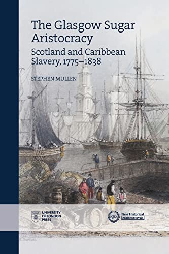 The Glasgow Sugar Aristocracy: Scotland and Caribbean Slavery, 1775–1838 (New Historical Perspectives) von University of London Press